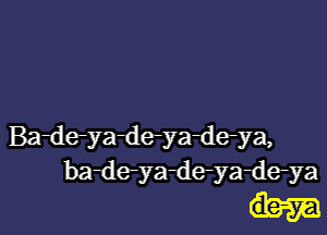 Badeyadeyadeya,
ba-de-ya-deyadeya