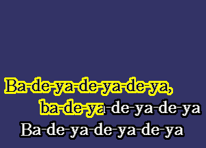 w-deyadeya
Ba-de-yaileyadeya