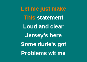 Let me just make
This statement
Loud and clear

Jersey's here
Some dude's got
Problems wit me
