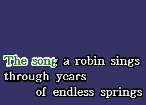 m q a robin sings
through years
of endless springs