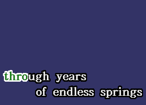 ugh years
of endless springs