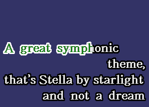 A dionic

theme,
thafs Stella by starlight
and not a dream