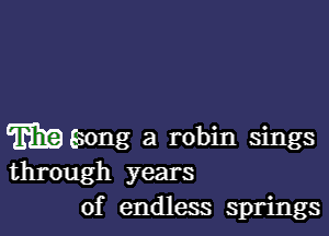 Wang a robin sings
through years
of endless springs