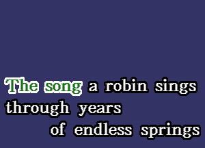 m a robin sings
through years
of endless springs