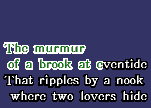 man

613 a a? (aventide
That ripples by a nook

where two lovers hide