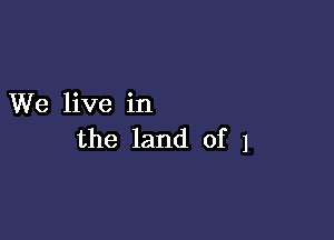 We live in

the land of 1