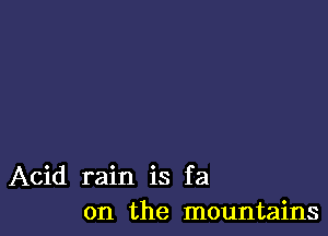 Acid rain is fa
on the mountains