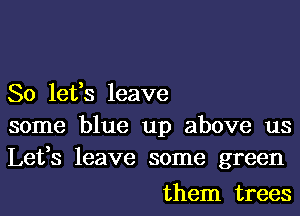 80 16133 leave

some blue up above us
Lefs leave some green

them trees