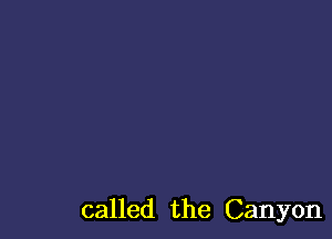 called the Canyon