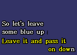 80 16133 leave
some blue up

Leave it and pass it
on down