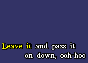 Leave it and pass it
on down, ooh-hoo