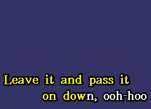 Leave it and pass it
on down, ooh-hoo