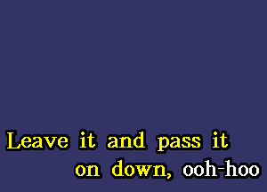 Leave it and pass it
on down, ooh-hoo