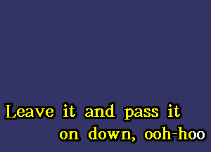 Leave it and pass it
on down, ooh-hoo