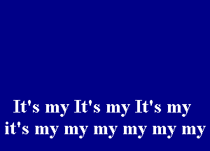 It's my It's my It's my
it's my my my my my my