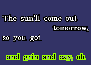 The surfll come out
tomorrow,
so you got

Hamgagyodh