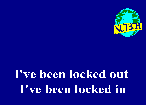 I've been locked out
I've been locked in