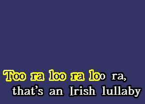 ibo ra,
thafs an Irish lullaby