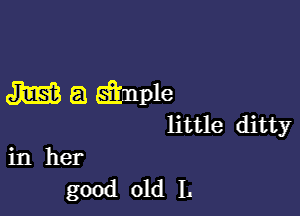 Jim? 53 simple

little ditty
in her

good old L