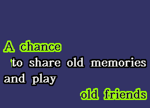 Am

Tto share old memories
and play