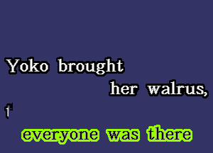 Yoko brought
her walrus,
1

evenyone 13m