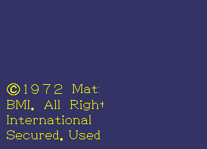 (3)1972 Mat
BMI. All Righi
International

Secured. Used