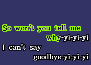 Wain

m-yi-yi-yi
I caIft say

goodbyeyi-yi-yi