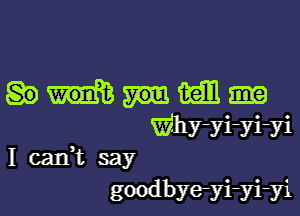 Wain

Why-yi-yi-yi
I caIft say
goodbyeyi-yi-yi