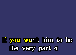 If you want him to be
the very part 01