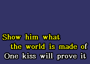 Show him What
the world is made of
One kiss will prove it