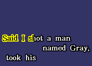 w E Qlot a man

named Gray,

took his