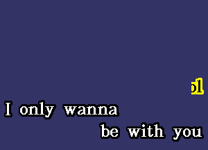 .111

I only wanna
be With you