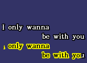 I only wanna

be With you
5W-
mmm