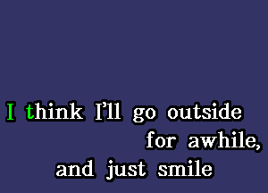 I think 111 go outside
for awhile,
and just smile