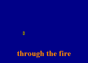 through the fire