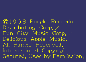 (3)1968 Purple Records
Distributing Corp.

Fun City Music Corp.
Delicious Apple Music.

All Rights Reserved.
International Copyright
Secured. Used by Permission.