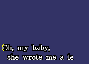 (Oh, my baby.
she wrote me a le