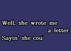 Well, she wrote me

a letter
Sayin, she cou