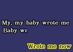 My, my baby wrote me
Baby m

W'r-ote