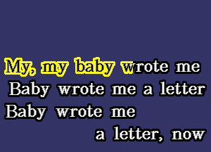 Wmtwrote me

Baby wrote me a letter
Baby wrote me
a letter, now