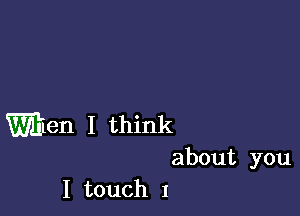 Men I think

about you
I touch 1