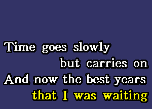 Time goes slowly
but carries on
And now the best years

that I was waitingl