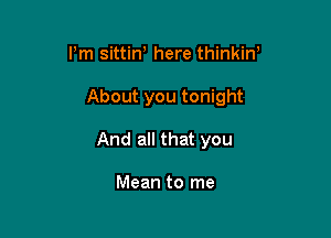 Pm sittino here thinkino

About you tonight

And all that you

Mean to me