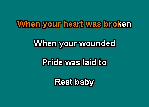 When your heart was broken
When your wounded

Pride was laid to

Rest baby