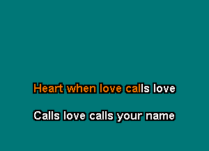 Heart when love calls love

Calls love calls your name