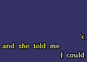 and she told me
I could