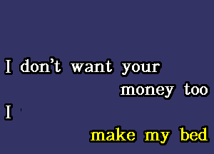 I don,t want your

money too

make my bed