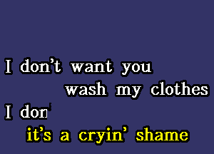 I don,t want you

wash my clothes

I don
ifs a cryin shame