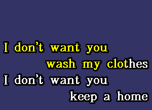 I don,t want you

wash my clothes

I don,t want you
keep a home