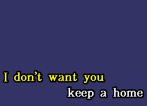 I don,t want you
keep a home